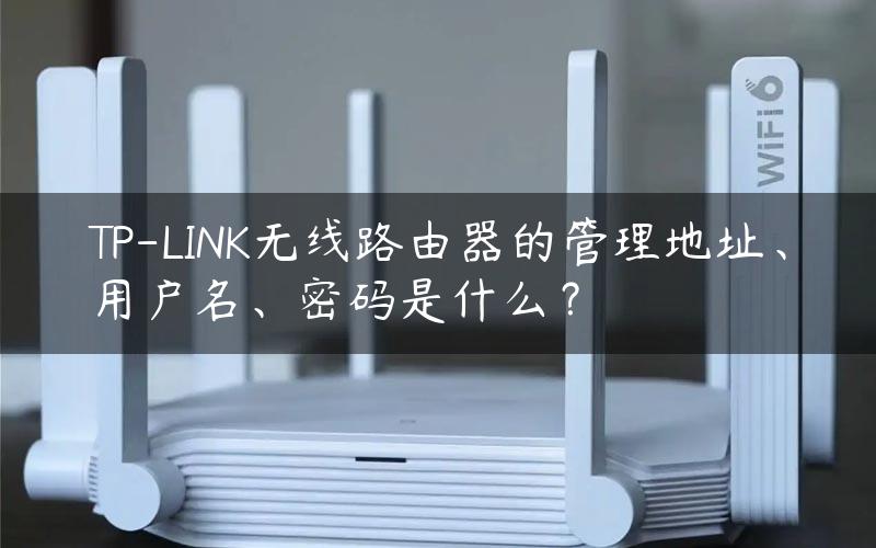 TP-LINK无线路由器的管理地址、用户名、密码是什么？