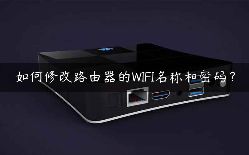 如何修改路由器的WIFI名称和密码？