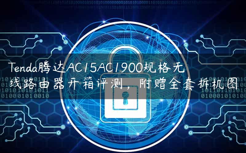 Tenda腾达AC15AC1900规格无线路由器开箱评测，附赠全套拆机图