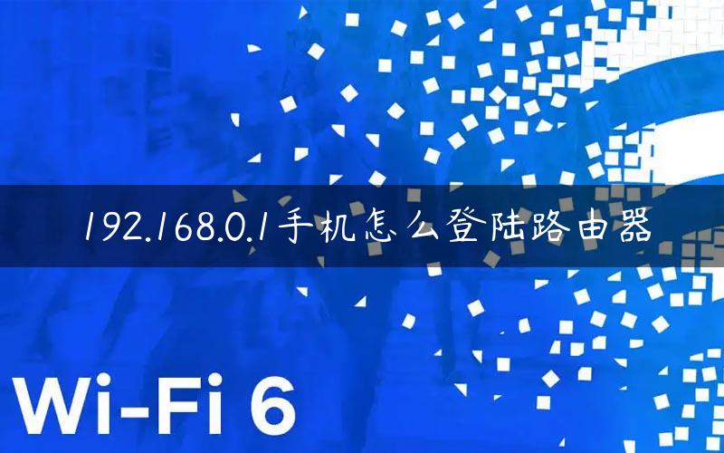 192.168.0.1手机怎么登陆路由器