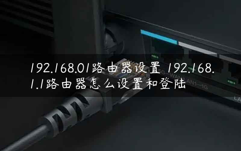 192.168.01路由器设置 192.168.1.1路由器怎么设置和登陆