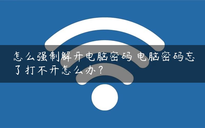 怎么强制解开电脑密码 电脑密码忘了打不开怎么办？