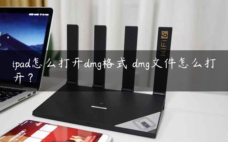 ipad怎么打开dmg格式 dmg文件怎么打开？