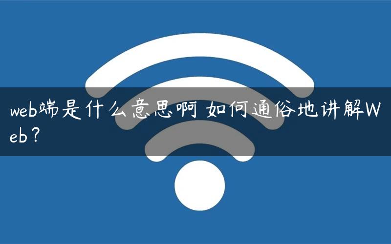 web端是什么意思啊 如何通俗地讲解Web？