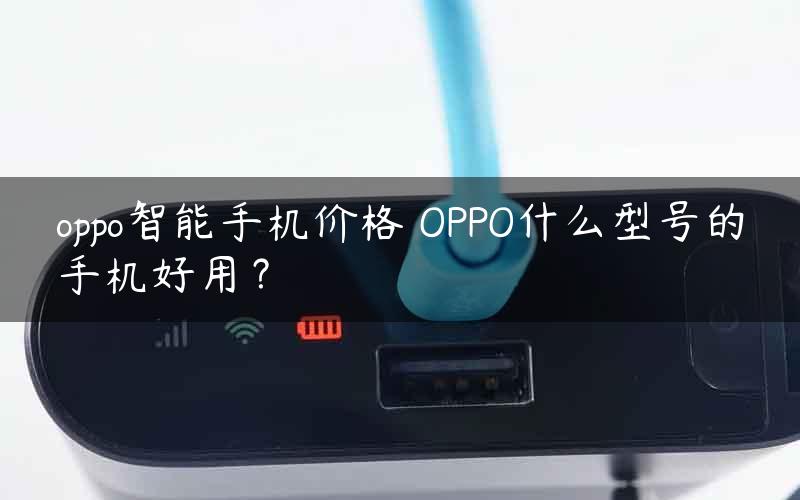 oppo智能手机价格 OPPO什么型号的手机好用？