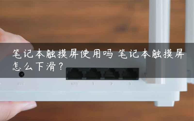 笔记本触摸屏使用吗 笔记本触摸屏怎么下滑？