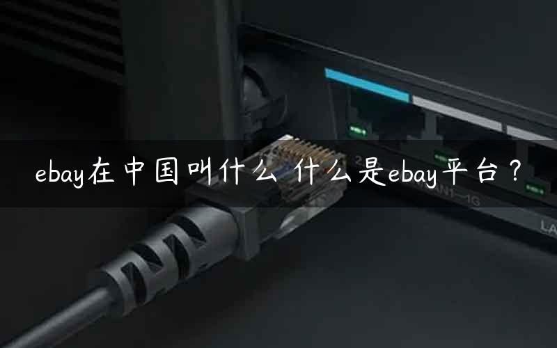 ebay在中国叫什么 什么是ebay平台？