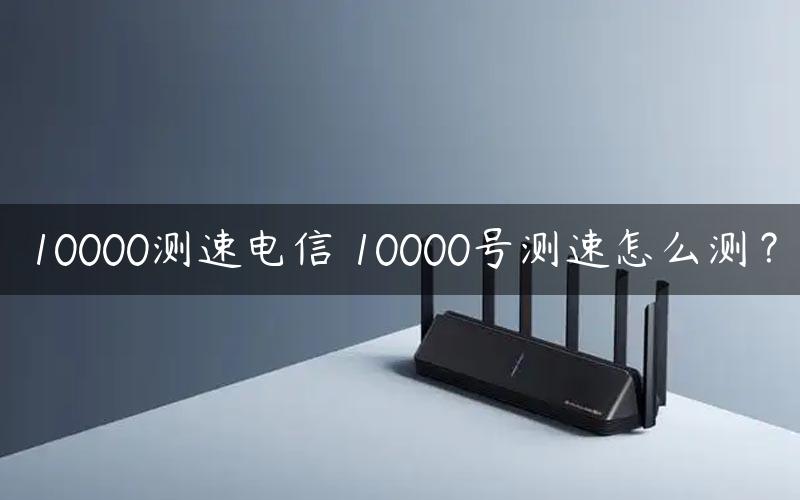 10000测速电信 10000号测速怎么测？