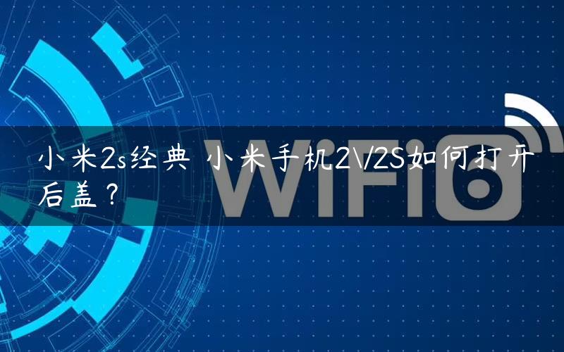 小米2s经典 小米手机2\/2S如何打开后盖？