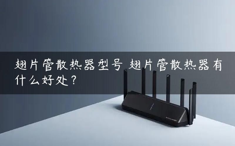 翅片管散热器型号 翅片管散热器有什么好处？