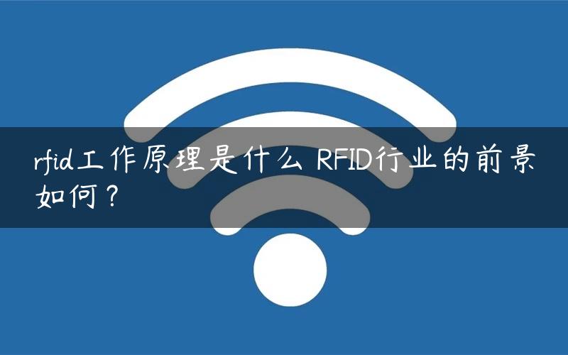 rfid工作原理是什么 RFID行业的前景如何？