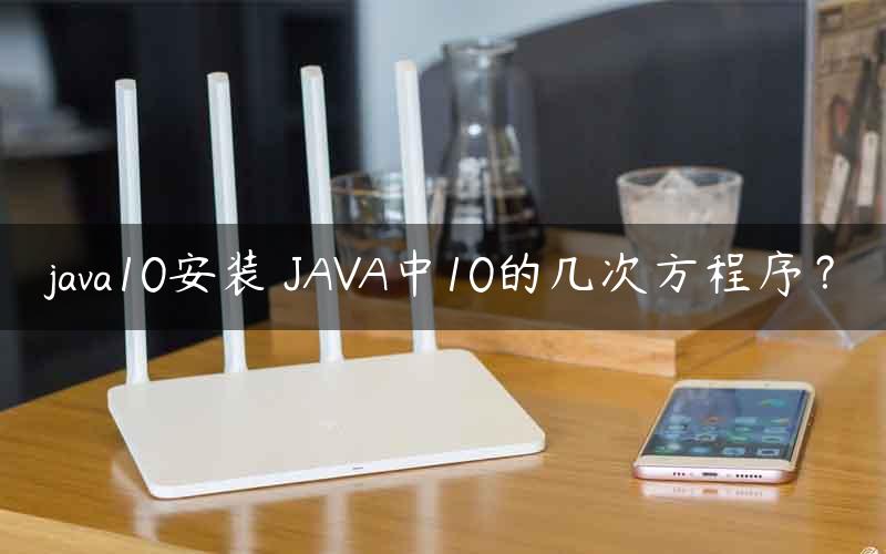 java10安装 JAVA中10的几次方程序？