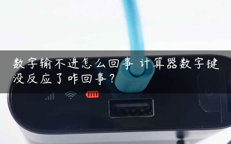 数字输不进怎么回事 计算器数字键没反应了咋回事？