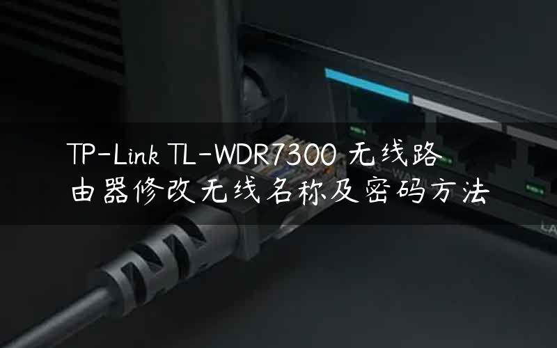 TP-Link TL-WDR7300 无线路由器修改无线名称及密码方法