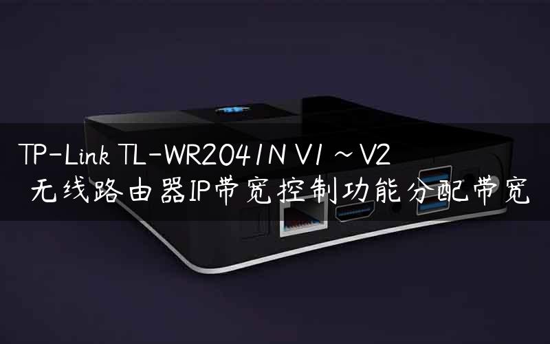 TP-Link TL-WR2041N V1~V2 无线路由器IP带宽控制功能分配带宽