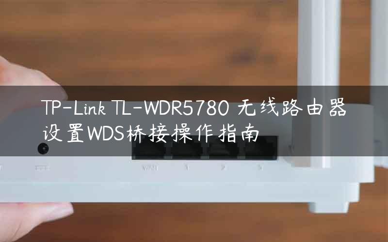 TP-Link TL-WDR5780 无线路由器设置WDS桥接操作指南