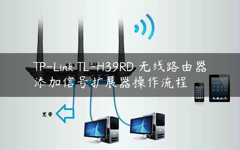 TP-Link TL-H39RD 无线路由器添加信号扩展器操作流程