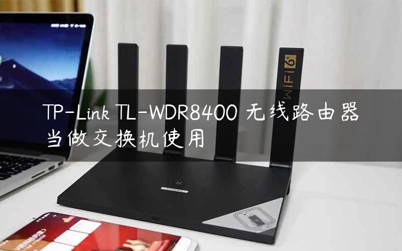 TP-Link TL-WDR8400 无线路由器当做交换机使用