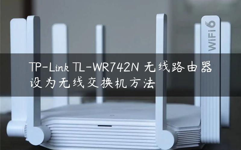 TP-Link TL-WR742N 无线路由器设为无线交换机方法