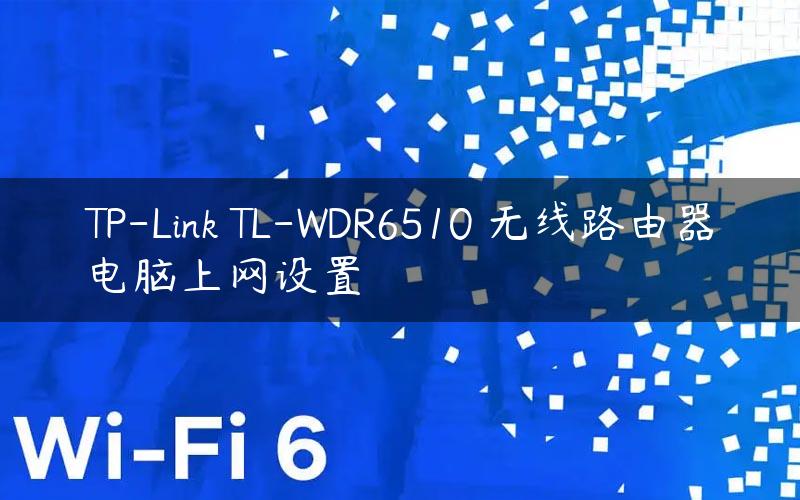 TP-Link TL-WDR6510 无线路由器电脑上网设置