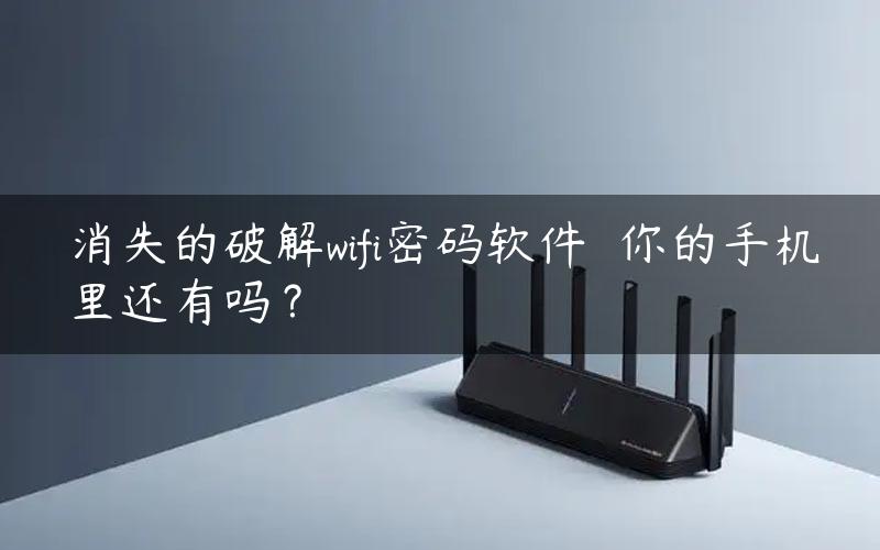 消失的破解wifi密码软件  你的手机里还有吗？