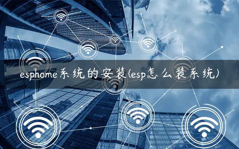 esphome系统的安装(esp怎么装系统)