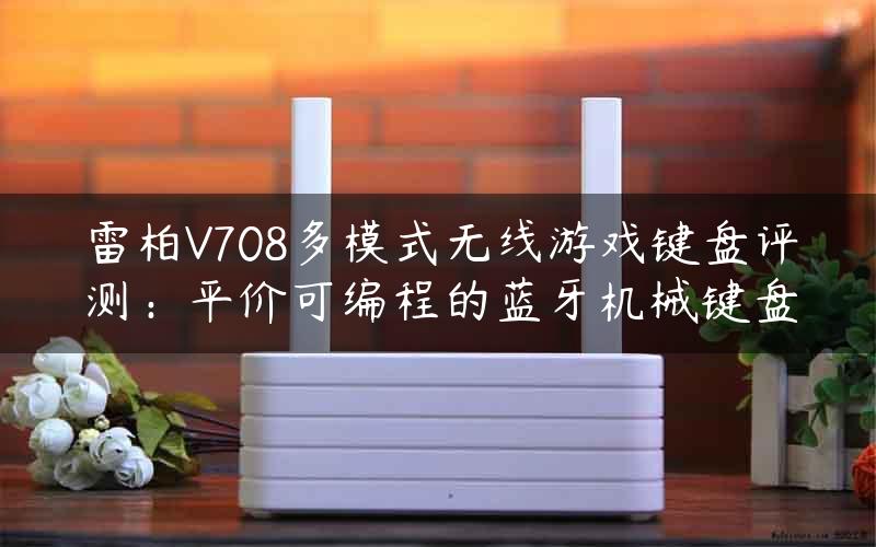 雷柏V708多模式无线游戏键盘评测：平价可编程的蓝牙机械键盘