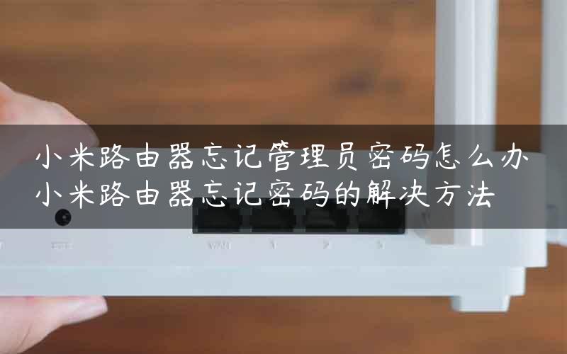 小米路由器忘记管理员密码怎么办 小米路由器忘记密码的解决方法