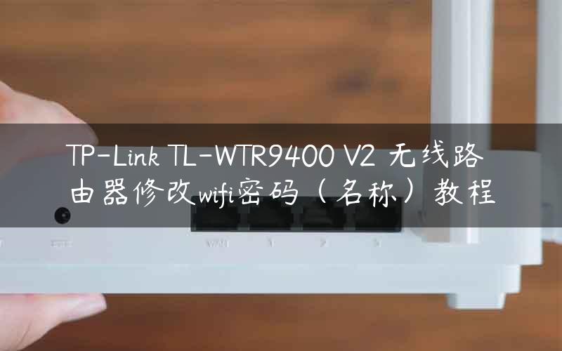 TP-Link TL-WTR9400 V2 无线路由器修改wifi密码（名称）教程