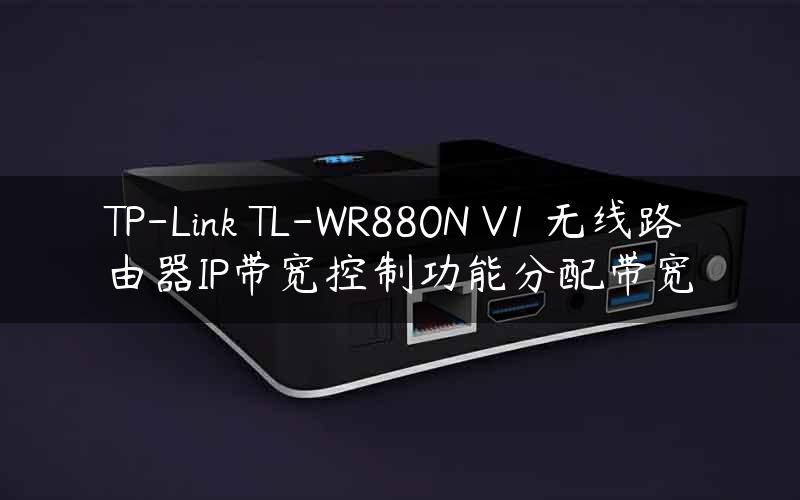 TP-Link TL-WR880N V1 无线路由器IP带宽控制功能分配带宽