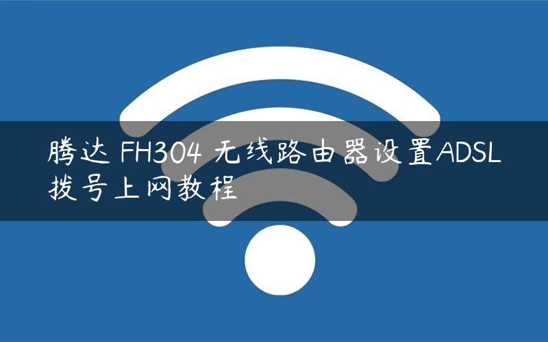 腾达 FH304 无线路由器设置ADSL拨号上网教程