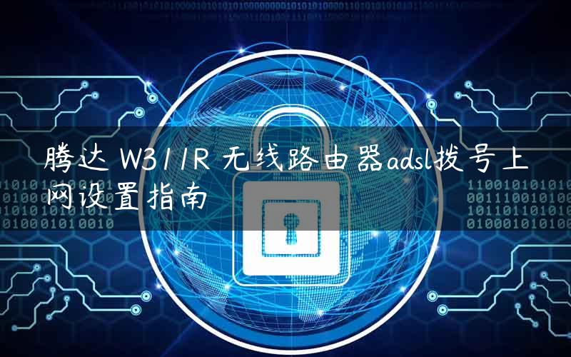 腾达 W311R 无线路由器adsl拨号上网设置指南