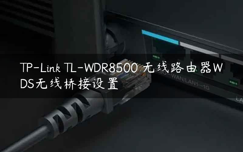 TP-Link TL-WDR8500 无线路由器WDS无线桥接设置