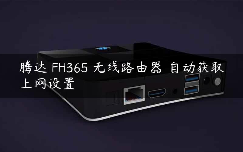 腾达 FH365 无线路由器 自动获取上网设置