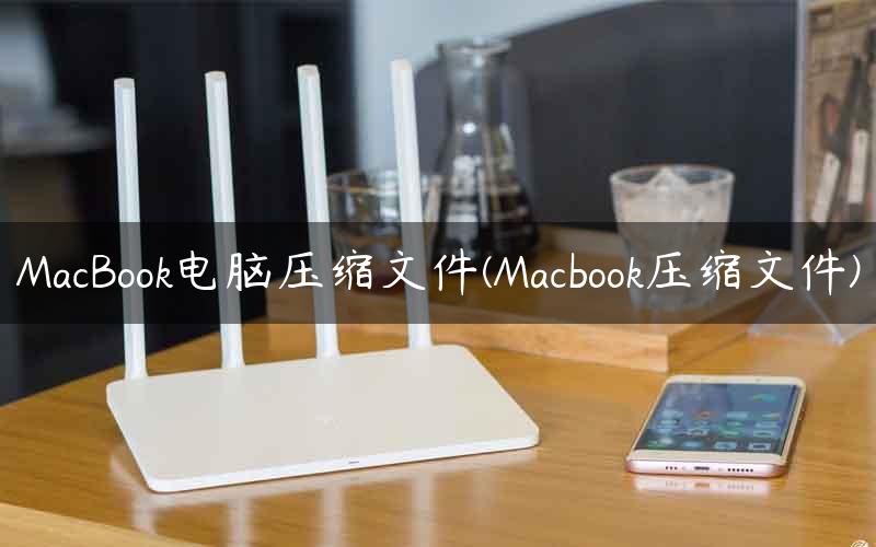 MacBook电脑压缩文件(Macbook压缩文件)