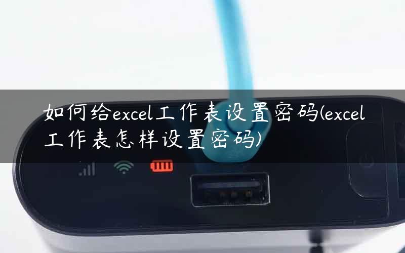 如何给excel工作表设置密码(excel工作表怎样设置密码)