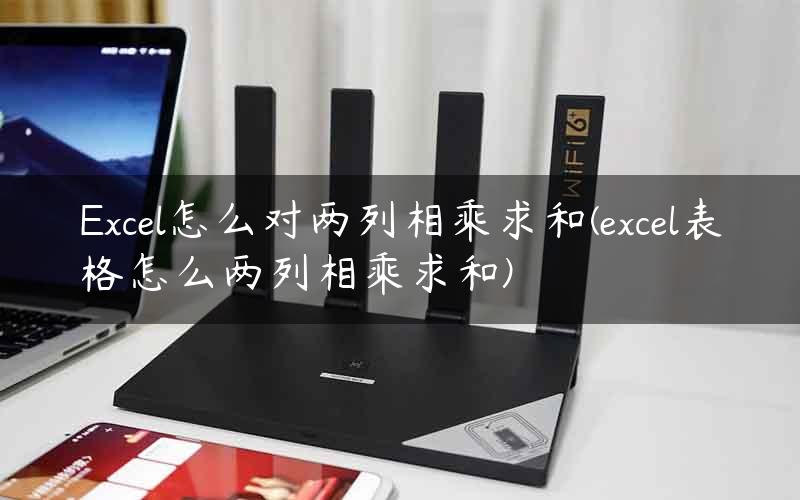 Excel怎么对两列相乘求和(excel表格怎么两列相乘求和)