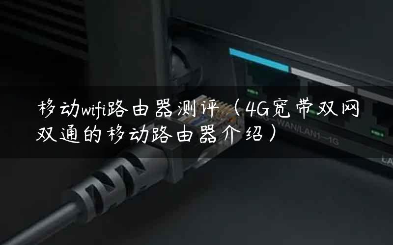 移动wifi路由器测评（4G宽带双网双通的移动路由器介绍）