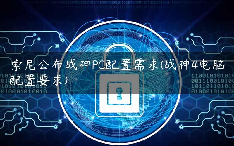 索尼公布战神PC配置需求(战神4电脑配置要求)