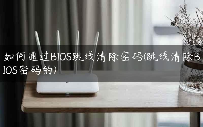 如何通过BIOS跳线清除密码(跳线清除BIOS密码的)