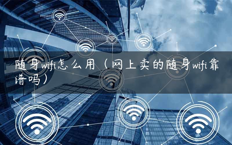 随身wifi怎么用（网上卖的随身wifi靠谱吗）