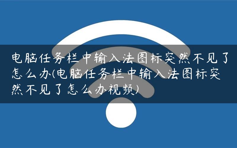 电脑任务栏中输入法图标突然不见了怎么办(电脑任务栏中输入法图标突然不见了怎么办视频)