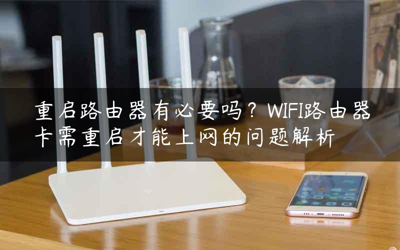 重启路由器有必要吗？WIFI路由器卡需重启才能上网的问题解析