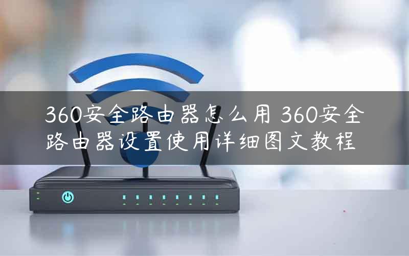 360安全路由器怎么用 360安全路由器设置使用详细图文教程