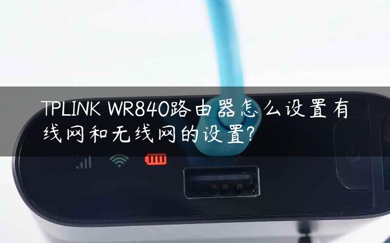 TPLINK WR840路由器怎么设置有线网和无线网的设置?