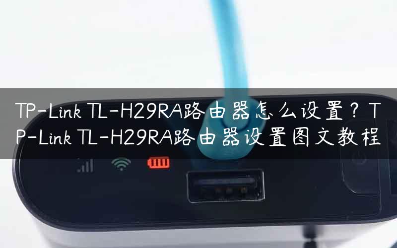 TP-Link TL-H29RA路由器怎么设置？TP-Link TL-H29RA路由器设置图文教程