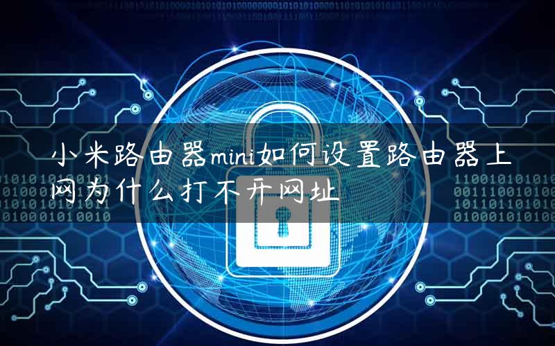 小米路由器mini如何设置路由器上网为什么打不开网址