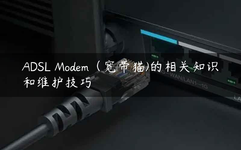 ADSL Modem（宽带猫)的相关知识和维护技巧