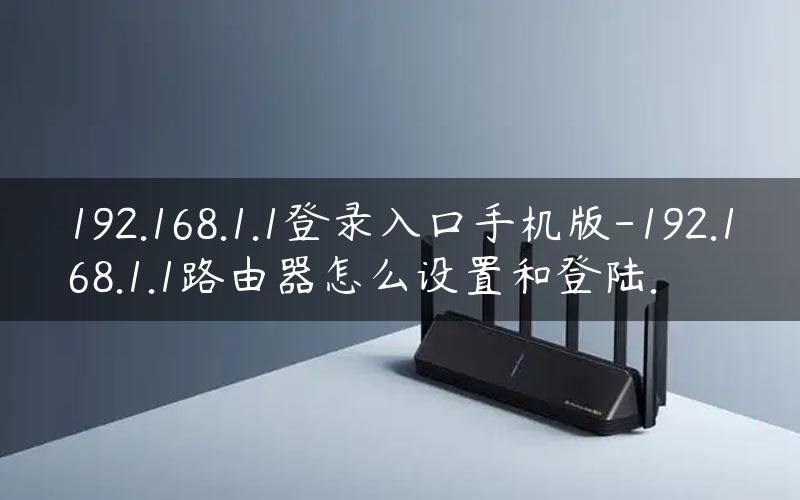 192.168.1.1登录入口手机版-192.168.1.1路由器怎么设置和登陆.