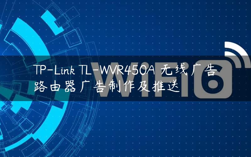 TP-Link TL-WVR450A 无线广告路由器广告制作及推送